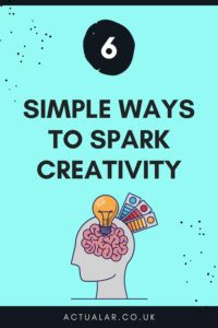 Six Simple Ways To Spark Creativity - Creative Writing Tips - Actual Ar